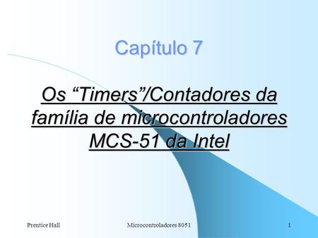 Capítulo 7 Os “Timers”/Contadores da família de microcontroladores MCS-51 da Intel Prentice Hall Microcontroladores 8051.