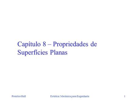 Prentice HallEstática: Mecânica para Engenharia1 Capítulo 8 – Propriedades de Superfícies Planas.