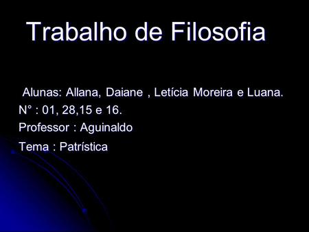 Trabalho de Filosofia Alunas: Allana, Daiane , Letícia Moreira e Luana. N° : 01, 28,15 e 16. Professor : Aguinaldo Tema : Patrística.