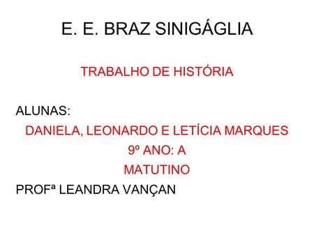 E. E. BRAZ SINIGÁGLIA TRABALHO DE HISTÓRIA ALUNAS: DANIELA, LEONARDO E LETÍCIA MARQUES 9º ANO: A MATUTINO PROFª LEANDRA VANÇAN.