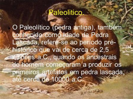 Paleolitico. O Paleolítico (pedra antiga), também conhecido como Idade da Pedra Lascada, refere-se ao período pré- histórico que vai de cerca de 2,5.
