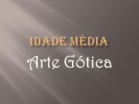 IDADE MÉDIA Arte Gótica.