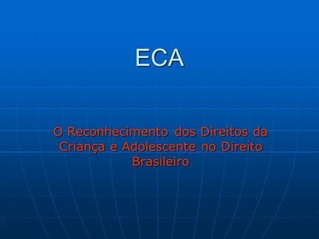 ECA O Reconhecimento dos Direitos da Criança e Adolescente no Direito Brasileiro.