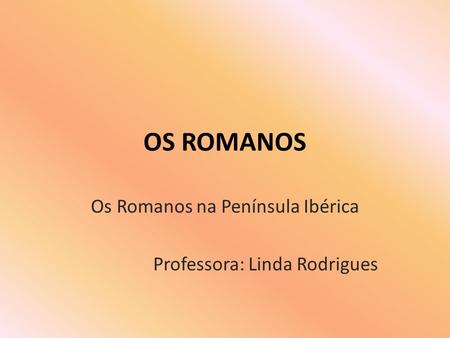 Os Romanos na Península Ibérica Professora: Linda Rodrigues