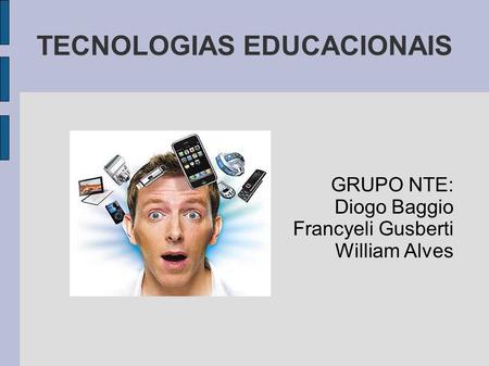 TECNOLOGIAS EDUCACIONAIS GRUPO NTE: Diogo Baggio Francyeli Gusberti William Alves.