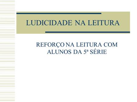 LUDICIDADE NA LEITURA REFORÇO NA LEITURA COM ALUNOS DA 5ª SÉRIE.