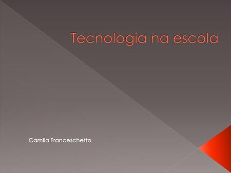 Tecnologia na escola Camila Franceschetto.