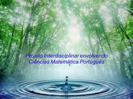Projeto Interdisciplinar envolvendo Ciências Matemática Português
