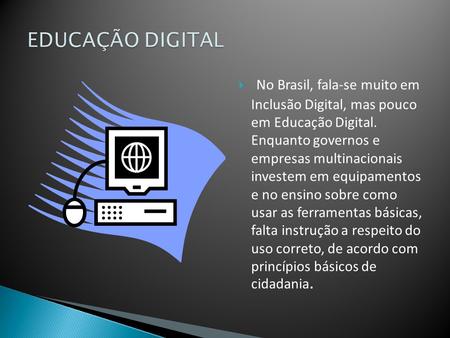 EDUCAÇÃO DIGITAL  No Brasil, fala-se muito em Inclusão Digital, mas pouco em Educação Digital. Enquanto governos e empresas multinacionais investem.