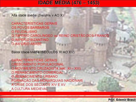 IDADE MÉDIA (476 – 1453) Prof. Edemir Brasil Alta idade média (Séculos v AO X) CARACTERÍSTICAS GERAIS OS POVOS BÁRBAROS O FEUDALISMO O IMPÉRIO CAROLÍNGEO.