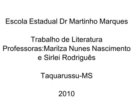 Escola Estadual Dr Martinho Marques Trabalho de Literatura Professoras:Marilza Nunes Nascimento e Sirlei Rodriguês Taquarussu-MS 2010.