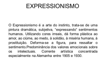 EXPRESSIONISMO O Expressionismo é a arte do instinto, trata-se de uma pintura dramática, subjetiva, “expressando” sentimentos humanos. Utilizando cores.