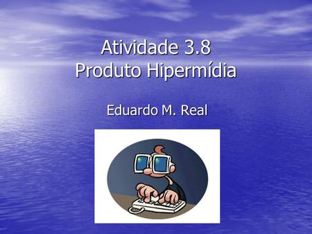 Atividade 3.8 Produto Hipermídia Eduardo M. Real.