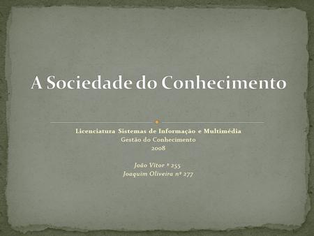 Licenciatura Sistemas de Informação e Multimédia Gestão do Conhecimento 2008 João Vítor º 255 Joaquim Oliveira nº 277.