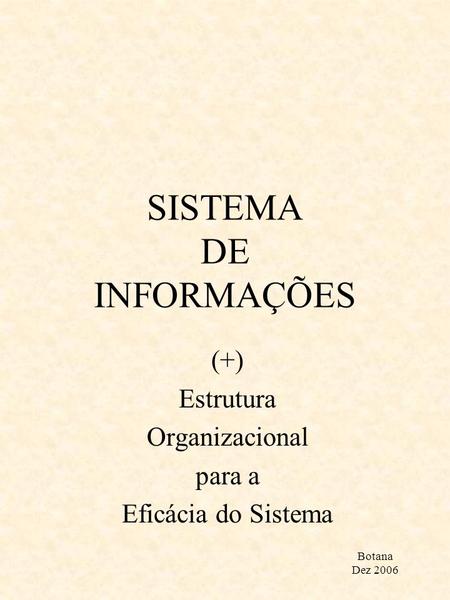 SISTEMA DE INFORMAÇÕES (+) Estrutura Organizacional para a Eficácia do Sistema Botana Dez 2006.