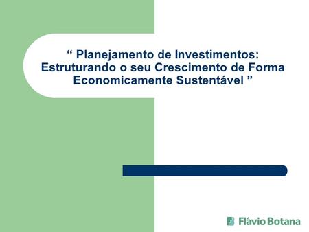 “ Planejamento de Investimentos: Estruturando o seu Crescimento de Forma Economicamente Sustentável ”