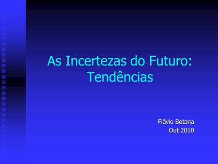 As Incertezas do Futuro: Tendências Flávio Botana Out 2010.