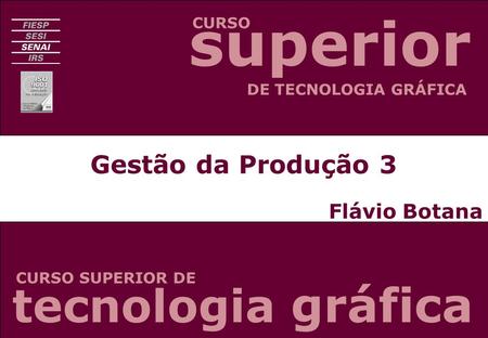 Gestão da Produção 3 Flávio Botana CURSO CURSO SUPERIOR DE DE TECNOLOGIA GRÁFICA tecnologia gráfica superior.