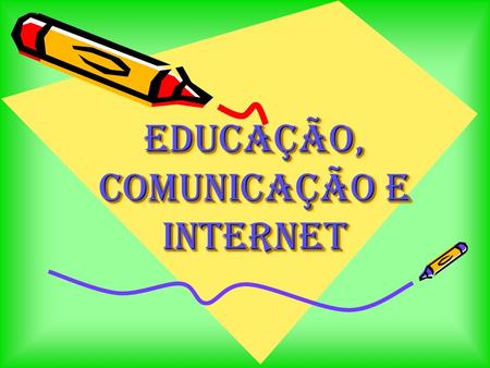 Educação, Comunicação e Internet Educação, Comunicação e Internet.