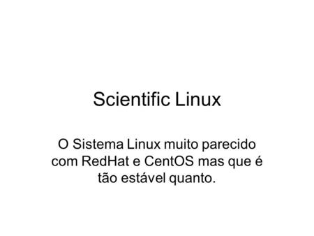 Scientific Linux O Sistema Linux muito parecido com RedHat e CentOS mas que é tão estável quanto.