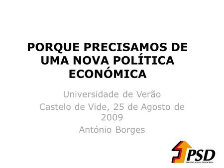 PORQUE PRECISAMOS DE UMA NOVA POLÍTICA ECONÓMICA Universidade de Verão Castelo de Vide, 25 de Agosto de 2009 António Borges.