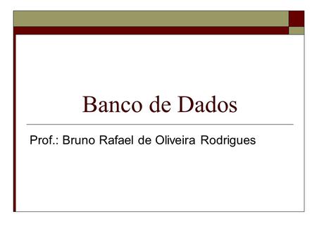 Banco de Dados Prof.: Bruno Rafael de Oliveira Rodrigues.