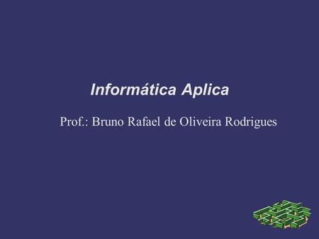Informática Aplica Prof.: Bruno Rafael de Oliveira Rodrigues.