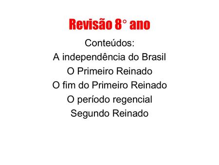 Revisão 8° ano Conteúdos: A independência do Brasil O Primeiro Reinado