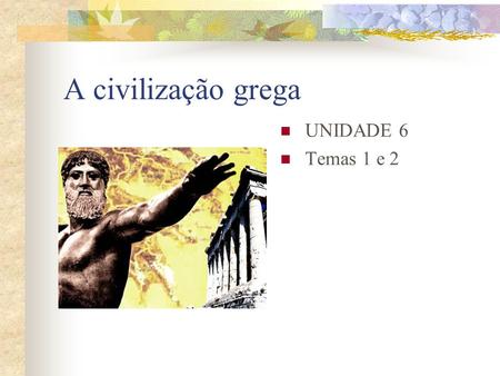 A civilização grega UNIDADE 6 Temas 1 e 2.