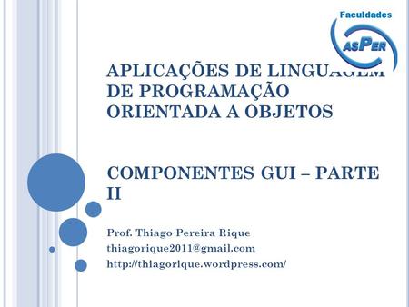 APLICAÇÕES DE LINGUAGEM DE PROGRAMAÇÃO ORIENTADA A OBJETOS COMPONENTES GUI – PARTE II Prof. Thiago Pereira Rique thiagorique2011@gmail.com http://thiagorique.wordpress.com/