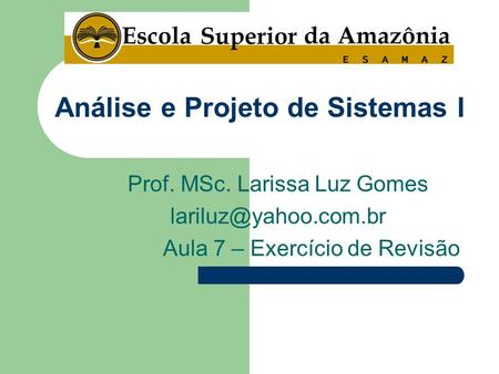 Prof. MSc. Larissa Luz Gomes Aula 7 – Exercício de Revisão Análise e Projeto de Sistemas I.
