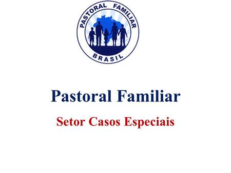 Pastoral Familiar Setor Casos Especiais.