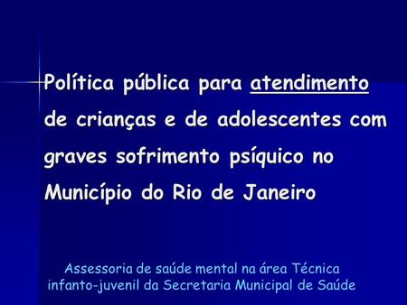 Política pública para atendimento de crianças e de adolescentes com graves sofrimento psíquico no Município do Rio de Janeiro Assessoria de saúde mental.