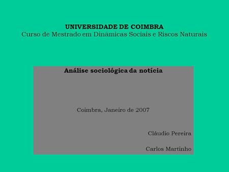 UNIVERSIDADE DE COIMBRA Curso de Mestrado em Dinâmicas Sociais e Riscos Naturais Análise sociológica da notícia Coimbra, Janeiro de 2007 Cláudio Pereira.