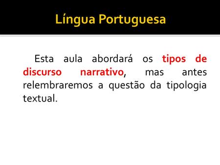 Língua Portuguesa Esta aula abordará os tipos de discurso narrativo, mas antes relembraremos a questão da tipologia textual.