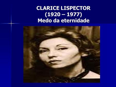 CLARICE LISPECTOR (1920 – 1977) Medo da eternidade.