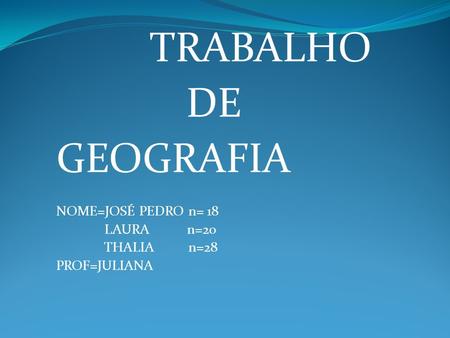 TRABALHO DE GEOGRAFIA NOME=JOSÉ PEDRO n= 18 LAURA n=20 THALIA n=28