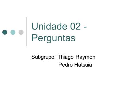 Unidade 02 - Perguntas Subgrupo: Thiago Raymon Pedro Hatsuia.