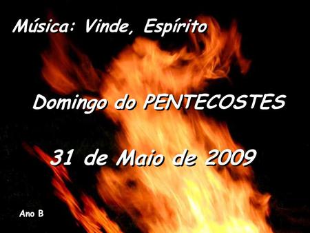 31 de Maio de 2009 Domingo do PENTECOSTES Música: Vinde, Espírito