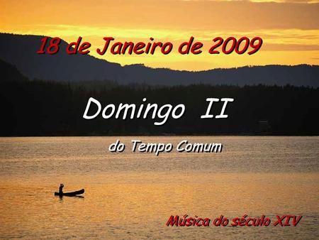 18 de Janeiro de 2009 Domingo II do Tempo Comum Domingo II do Tempo Comum Música do século XIV.