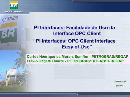 PI Interfaces: Facilidade de Uso da Interface OPC Client “PI Interfaces: OPC Client Interface Easy of Use” Carlos Henrique de Morais Bomfim - PETROBRAS/REGAP.