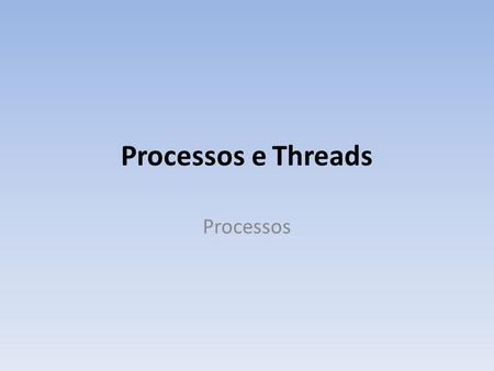 Processos e Threads Processos.