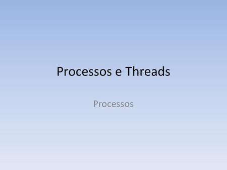 Processos e Threads Processos.