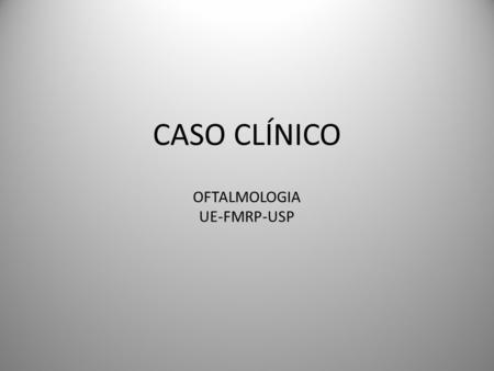 CASO CLÍNICO OFTALMOLOGIA UE-FMRP-USP