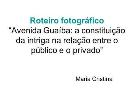 Roteiro fotográfico “Avenida Guaíba: a constituição da intriga na relação entre o público e o privado” Maria Cristina.