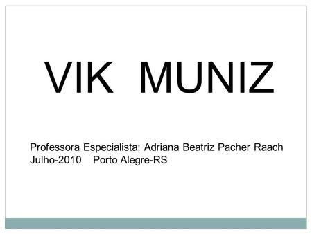 VIK MUNIZ Professora Especialista: Adriana Beatriz Pacher Raach