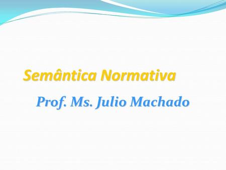 Semântica Normativa Prof. Ms. Julio Machado.