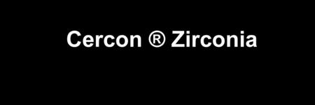 Cercon ® Zirconia.