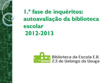1.ª fase de inquéritos: autoavaliação da biblioteca escolar 2012-2013.