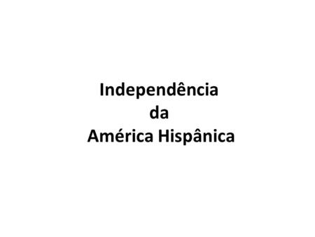 Independência da América Hispânica. América Colonial.